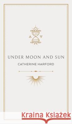 Under Moon and Sun: A Collection of Poems Catherine Harford 9781922703095 