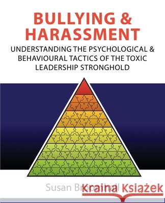 Bullying and Harassment: Understanding the psychological and behavioural tactics of the toxic leadership stronghold Susan Broomhall 9781922703798