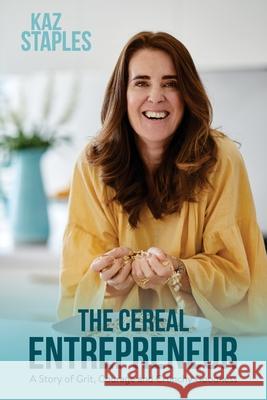 The Cereal Entrepreneur: A Story of Grit, Courage, and Crunchy Goodness Kaz Staples 9781922714152