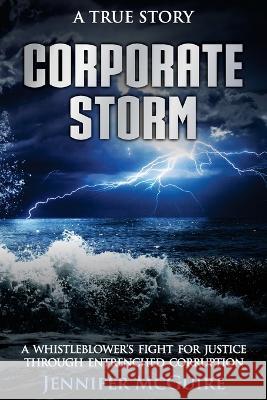 Corporate Storm: A Whistleblower's Fight for Justice through Entrenched Corruption Jennifer McGuire   9781922714961 Bonum Vitae Pty Ltd