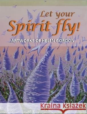 Let your spirit fly!: Artworks of Helen Gordon Don Gordon 9781922727404 Linellen Press