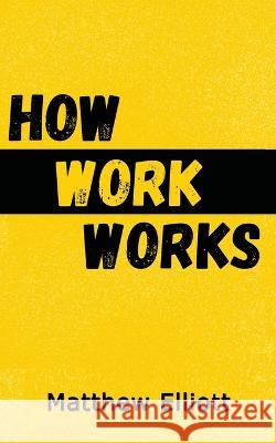 How Work Works - 2nd Edition Matthew Elliot 9781922727541