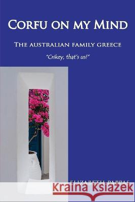 Corfu on my Mind: The Australian Family Greece Elizabeth Pappas   9781922727749 Linellen Press
