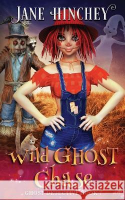 Wild Ghost Chase: A Ghost Detective Paranormal Cozy Mystery #7 Jane Hinchey 9781922745071