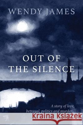 Out of the Silence: A Story of Love, Betrayal, Politics and Murder Wendy James 9781922749673 Ligature Pty Limited
