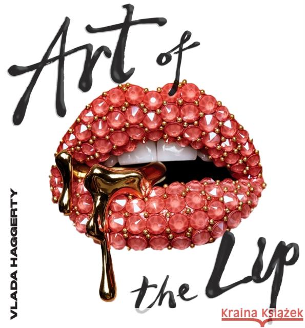 Art of the Lips: Shimmering, liquified, bejewelled and adorned Vlada Haggerty 9781922754189