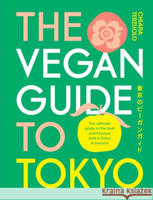 The Vegan Guide to Tokyo: The ultimate plant-based guide to the best eats, cute fashions and fun times Chiara Terzuolo 9781922754196 Smith Street Books