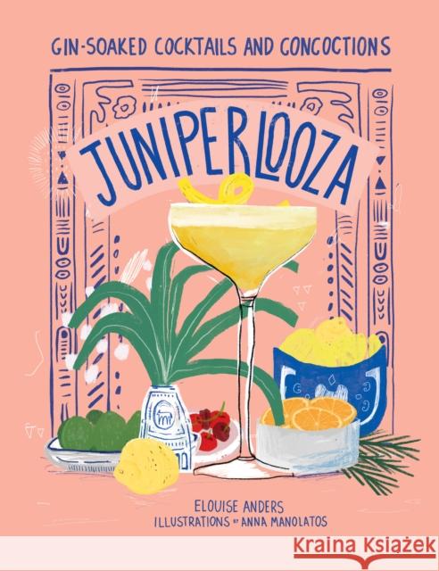 Juniperlooza: Gin-soaked cocktails and concoctions Elouise Anders 9781922754486