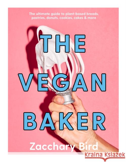 The Vegan Baker: The ultimate guide to plant-based breads, pastries, donuts, cookies, cakes & more Zacchary Bird 9781922754554 Smith Street Books