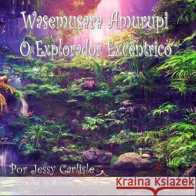 Wasemusara Amurupi (O Explorador Excêntrico): yepe Kaaete Marãduwa (Um conto de selva) Carlisle, Jessy 9781922758255 Michael Raymond Astle