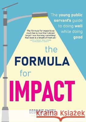 The Formula for Impact: The young public servant's guide to doing well while doing good Georgie Smith Travis Bates  9781922764027