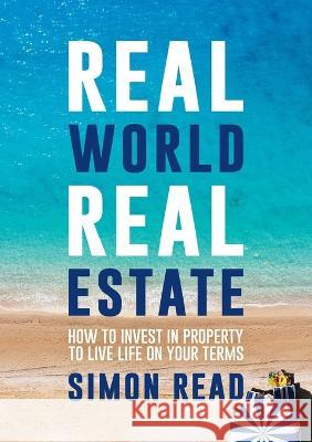 Real World Real Estate: How to invest in property to live life on your terms Simon Read 9781922764379