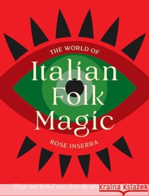 The World of Italian Folk Magic: Magical and herbal cures from the wise women of Italy Rose Inserra 9781922785978 Rockpool Publishing