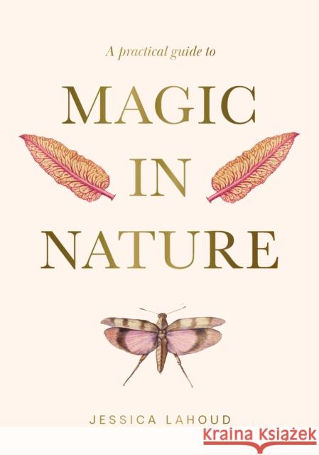 A Practical Guide to Magic in Nature Jessica Lahoud 9781922786494
