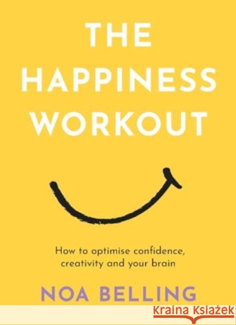 The Happiness Workout: How to optimise confidence, creativity and your brain Noa Belling 9781922786654 Rockpool Publishing