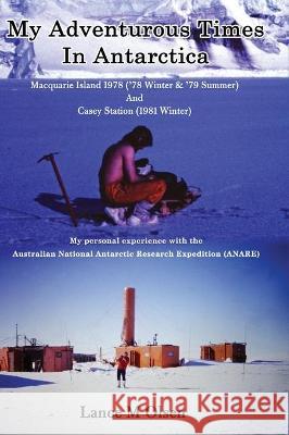 My Adventurous Times In Antarctica Lance Olsen 9781922792235