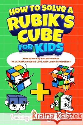 How To Solve A Rubik's Cube For Kids: Value Edition: The Easiest Way Possible To Solve The 2x2 AND 3x3 Rubik's Cube, With Colored Illustrations! C Gibbs   9781922805317 Lta Publishing