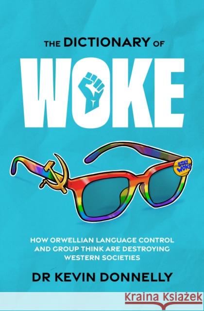 The Dictionary of Woke: How Orwellian Language Control and Group Think Are Destroying Western Societies Donnelly, Kevin 9781922810090 Wilkinson Publishing