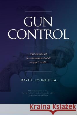 GUN CONTROL What Australia did, how other countries do it & is any of it sensible? David Leyonhjelm   9781922815026 Connor Court Publishing Pty Ltd