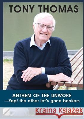 ANTHEM OF THE UNWOKE -Yep! the other lot's gone bonkers Tony Thomas 9781922815262