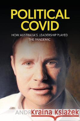 Political Covid How Australia\'s Leadership Played the Pandemic Andrew Laming 9781922815354