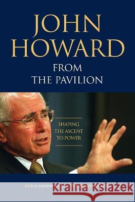 John Howard from the Pavilion: Shaping the Ascent to Power Andrew Blyth John Howard 9781922815392