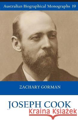 Joseph Cook (Australian Biographical Monographs 19) Zachary Gorman   9781922815507 Connor Court Publishing Pty Ltd