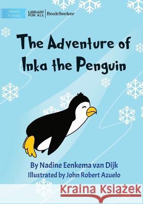The Adventure Of Inka The Penguin Nadine Eenkema Van Dijk John Robert Azuelo  9781922827173 Library for All