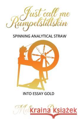 Just Call Me Rumpelstiltskin: Spinning analytical straw into essay gold Melanie Page   9781922854483