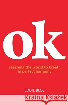 Ok: Teaching the world to breathe in perfect harmony Eddie Bloe 9781922854896