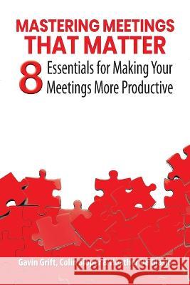 Mastering Meetings That Matter: 8 Essentials for Making Your Meetings More Productive Gavin Grift Colin Sloper Heather de Blasio 9781922920171