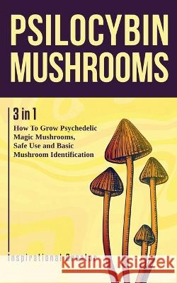 Psilocybin Mushrooms: 3 in 1: How to Grow Psychedelic Magic Mushrooms, Safe Use, and Basic Mushroom Identification Bil Harret 9781922940018 Inspirational Creator