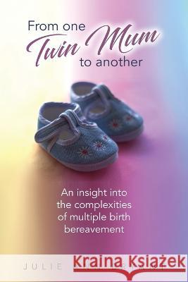 From One Twin Mum to Another: An insight into the complexities of multiple birth bereavement Bryant, Julie Ann 9781922954039
