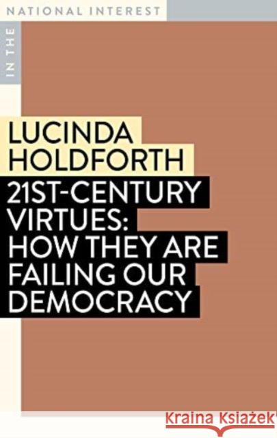 21st-Century Virtues: How They Are Failing Our Democracy Lucinda Holdforth 9781922979094 Monash University Publishing