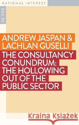 The Consultancy Conundrum: The Hollowing Out of the Public Sector Lachlan Guselli Andrew Jaspan 9781922979322 Monash University Publishing