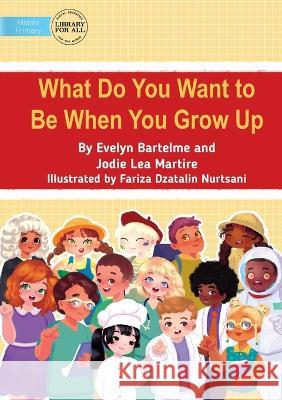 What Do You Want to Be When You Grow Up Evelyn Bartelme Fariza Dzatalin Nurtsani Jodie Lea Martire 9781922991461