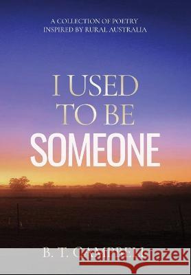 I Used to be Someone: A Collection of Poetry Inspired by Rural Australia B. T. Campbell 9781923008038 B.T. Campbell
