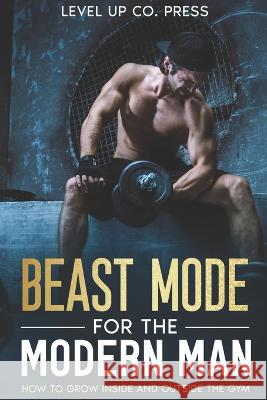 Beast Mode for the Modern Man: How to Grow Inside and Outside the Gym Level Up Co Press   9781923014497 Level Up Co. Press