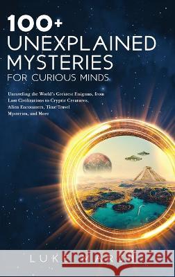 100+ Unexplained Mysteries for Curious Minds: Unraveling the World's Greatest Enigmas, from Lost Civilizations to Cryptic Creatures, Alien Encounters, Time Travel Mysteries, and More Luke Marsh   9781923045576 Book Bound Studios