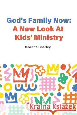 God's Family Now: A New Look At Kids' Ministry Rebecca Sharley   9781923065192 Moshpit Publishing