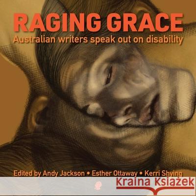 Raging Grace: Australian Writers Speak Out on Disability Andy Jackson Esther Ottaway Kerri Shying 9781923099326 Puncher & Wattmann