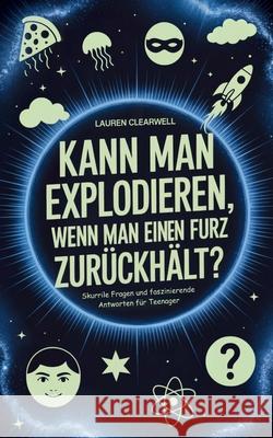Kann man explodieren, wenn man einen Furz zur?ckh?lt?: Skurrile Fragen und faszinierende Antworten f?r Teenager Lauren Clearwell 9781923108875 Upgraded Publishing