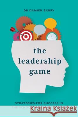 The Leadership Game: Strategies for Success in the School Leadership Arena Damien Barry 9781923116474 Amba Press