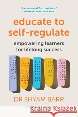 Educate to Self-Regulate: Empowering Learners for Lifelong Success Shyam Barr 9781923116559 Amba Press