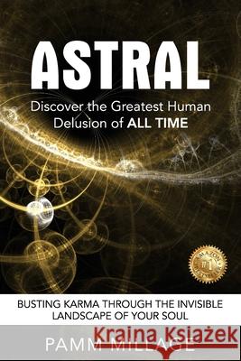 Astral: Discover the Greatest Human Delusion of All Time Pamm Millage 9781923123687 Pamm Millage