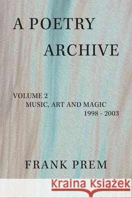 A Poetry Archive: Volume 2 Music Art and Magic - 1998 - 2003 Frank Prem 9781923166134 Wild Arancini Press