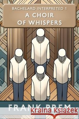 A Choir of Whispers: Bachelard Interpreted Book 1 Frank Prem 9781923166233