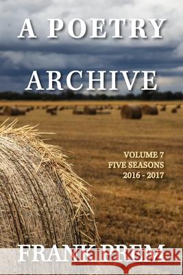 A Poetry Archive Volume 7: Five Seasons - 2016 - 2017 Frank Prem 9781923166448 Wild Arancini Press