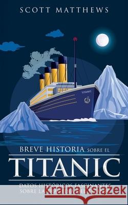 Breve historia sobre el Titanic - Datos hist?ricos fascinantes sobre la tragedia del Titanic Scott Matthews 9781923168664 Alex Gibbons