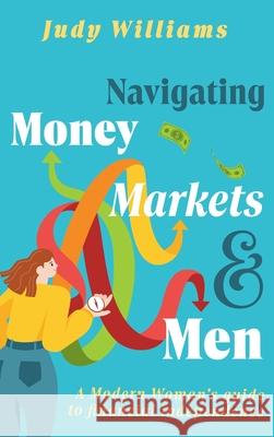 Navigating Money, Markets & Men: A Modern Woman's Guide to Financial Independence Judy Williams 9781923172258 Shawline Publishing Group